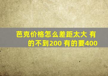 芭克价格怎么差距太大 有的不到200 有的要400